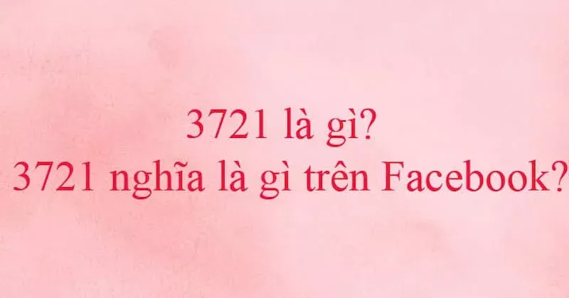 3721 là gì? Ý nghĩa 3721 trong tình yêu và trên facebook