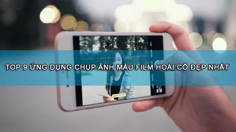 App chụp ảnh film là gì? Top 10+ app chụp ảnh màu film đẹp nhất