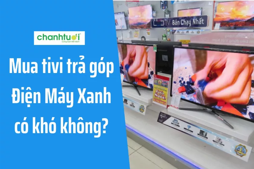 Cách mua tivi trả góp Điện Máy Xanh lãi suất 0% chỉ với CMND/CCCD