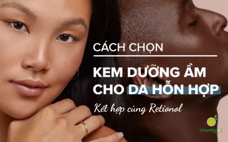 Chọn kem dưỡng ẩm cho da hỗn hợp kết hợp cùng Retinol