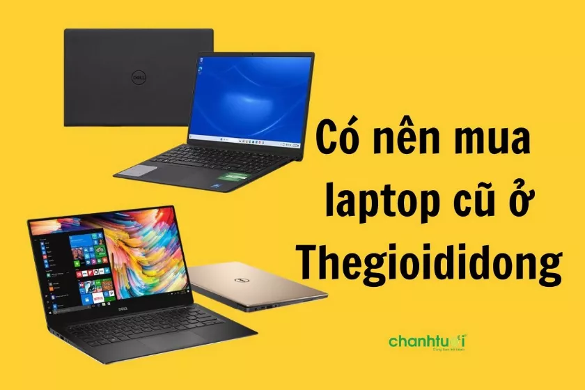 Có nên mua laptop cũ ở Thegioididong?