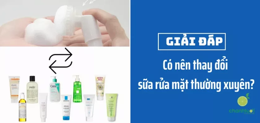 có nên thay đổi sữa rửa mặt thường xuyên