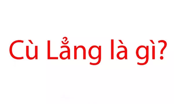 Cù lẳng là gì? Cách tránh những hiểu lầm khi sử dụng từ cù lẳng