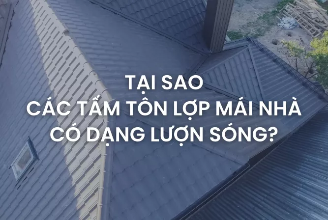 Giải đáp chi tiết tại sao các tấm tôn lợp có dạng lượn sóng?