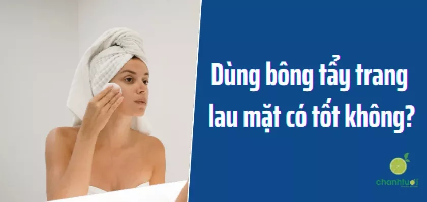 GIẢI ĐÁP: Dùng bông tẩy trang lau mặt có tốt không?