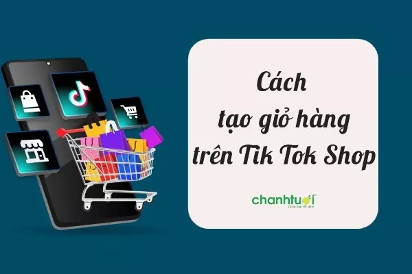 Hướng dẫn cách tạo giỏ hàng trên TikTok Shop đơn giản nhất