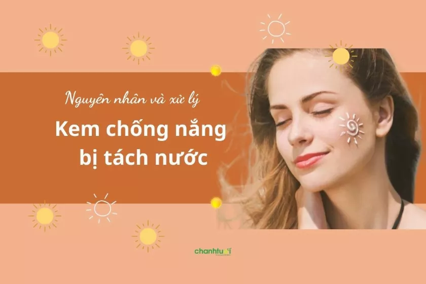 Kem chống nắng bị tách nước tại sao? Dùng nguy hiểm không?