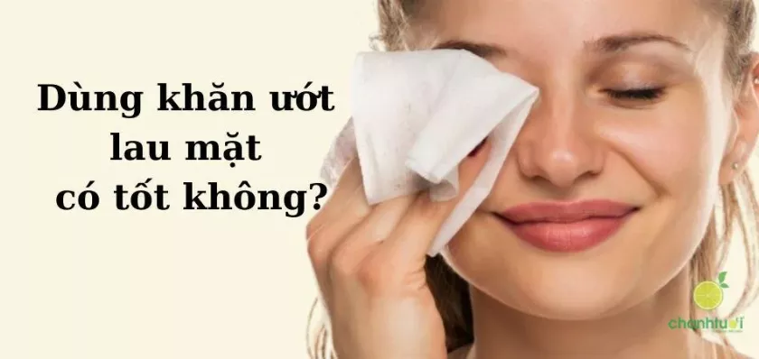 Khăn ướt có nên dùng để lau mặt?