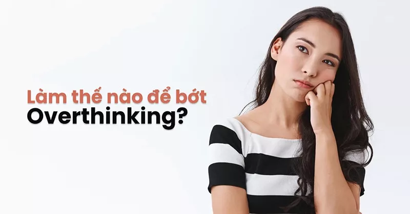 Làm sao để thoát khỏi overthinking?