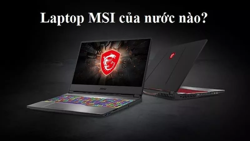 Laptop MSI của nước nào? Đánh giá Laptop MSI có tốt không?