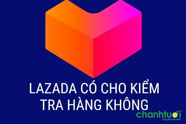 Lazada có cho kiểm tra hàng không?