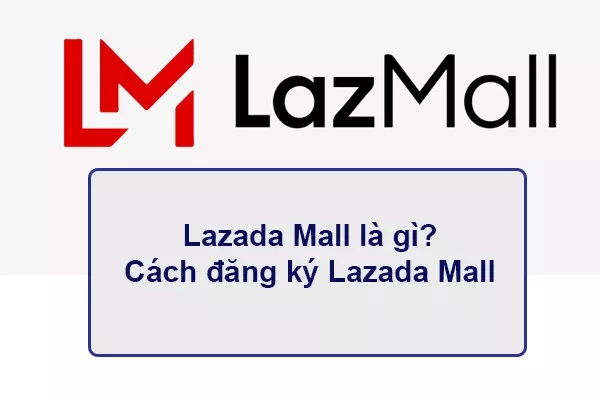 Lazada mall là gì? Cách đăng ký Lazada Mall chi tiết, nhanh nhất