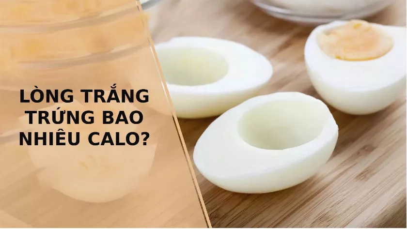 Lòng trắng trứng bao nhiêu calo? Nên ăn lòng trắng trứng gà hay trứng vịt?