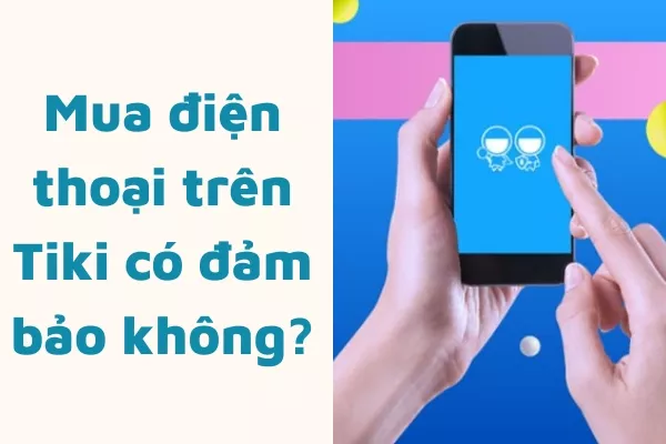 Mua điện thoại trên Tiki có đảm bảo không? Có nên mua không?