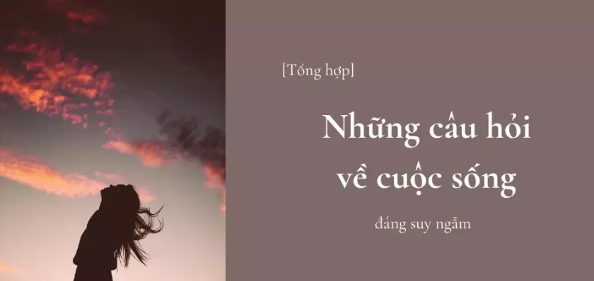 Những câu hỏi về cuộc sống khiến bạn phải suy nghĩ sâu sắc