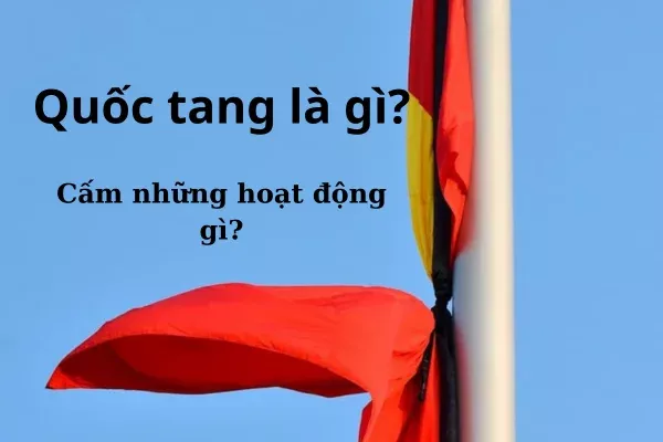 Quốc tang là gì? Quốc tang cấm những hoạt động nào?