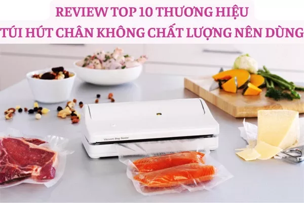 Review top 10 túi hút chân không chất lượng nên dùng