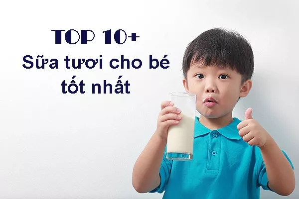 Sữa tươi nào tốt cho bé? Top 10 loại sữa chất lượng nên mua