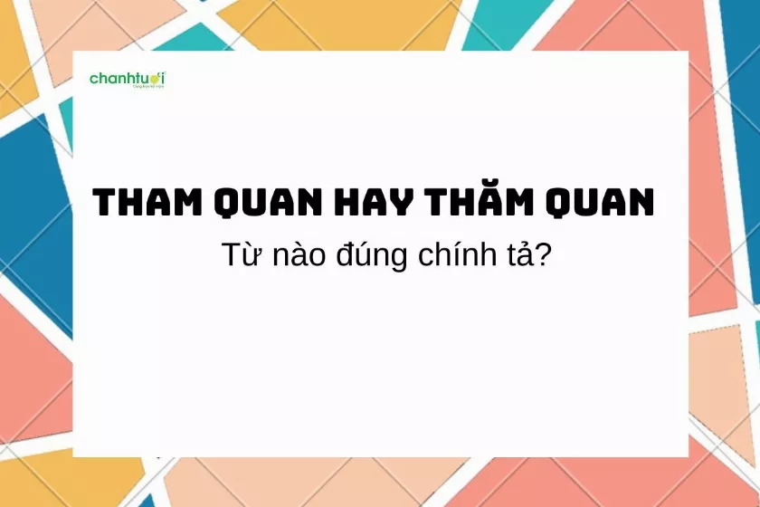 Tham quan hay thăm quan? Đừng nhầm lẫn khi dùng hai từ này