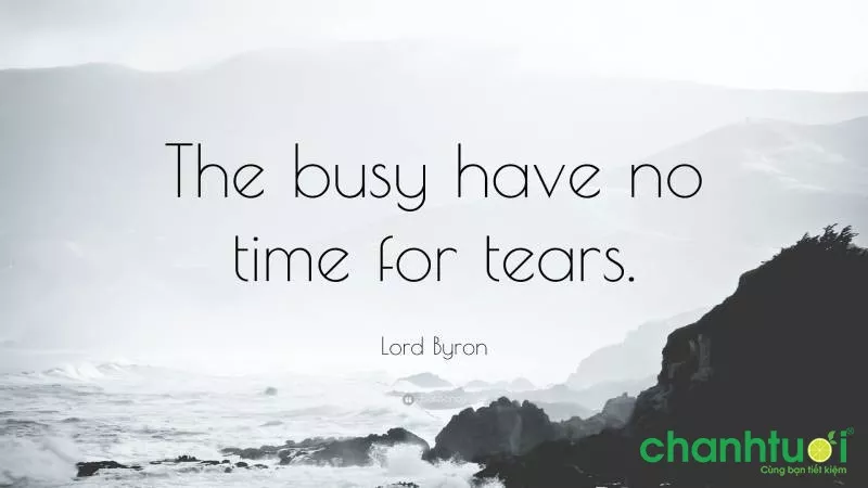 “The busy have no time for tears.” - Những câu nói hay về bản thân