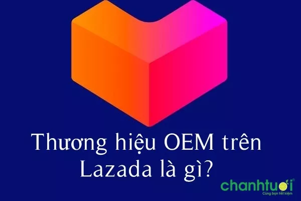 Thương hiệu OEM trên Lazada là gì? Có nên mua hàng OEM không?