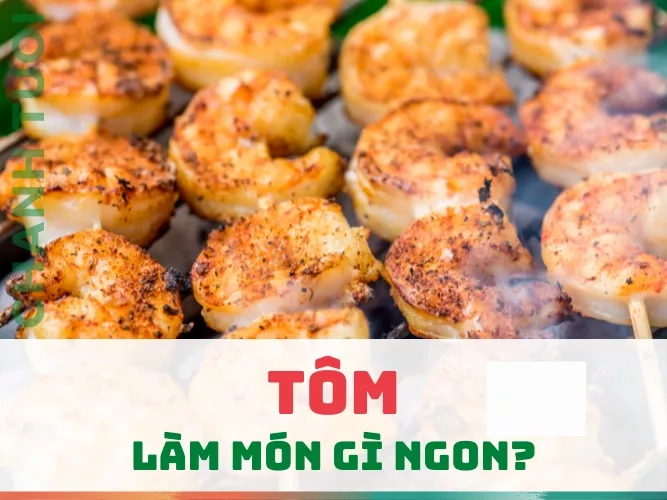 Tôm làm món gì ngon? Top 15 món ăn siêu ngon dễ chế biến