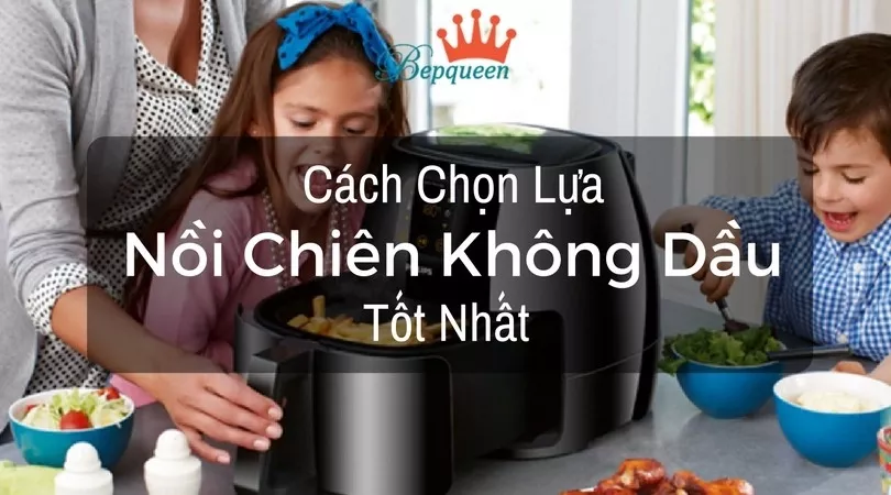 Tổng hợp 3 loại nồi chiên không dầu