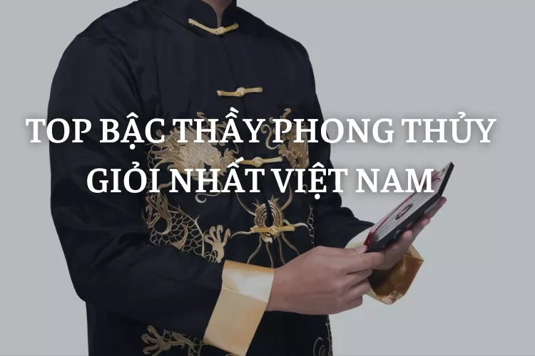 Top 10 bậc Thầy phong thủy giỏi nhất Việt Nam hiện nay