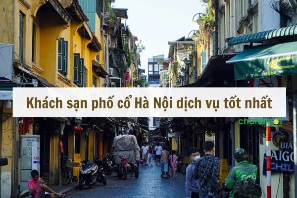 Top 10 khách sạn phố cổ Hà Nội tốt nên chọn khi đến thủ đô