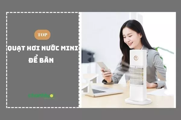 Top 10 quạt hơi nước mini để bàn được ưa chuộng nhất hiện nay