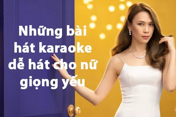 Top 100+ những bài hát karaoke dễ hát cho nữ giọng yếu