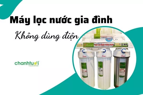 Top 5 máy lọc nước gia đình không dùng điện tốt nhất