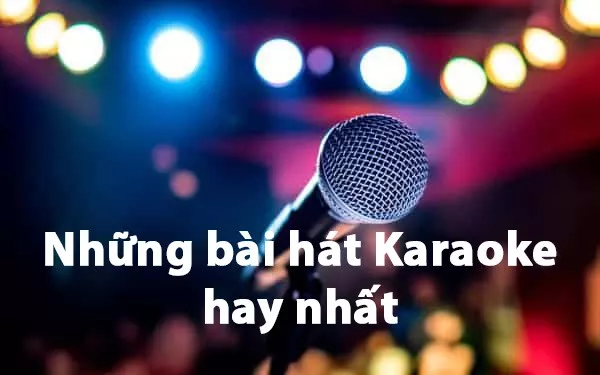 TOP những bài hát karaoke hay nhất cho nam, nữ dễ hát năm 2024