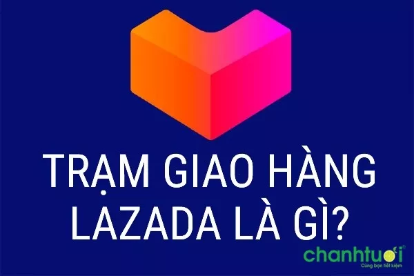 Trạm giao hàng Lazada là gì? Đơn đã đến trạm bao giờ nhận được?