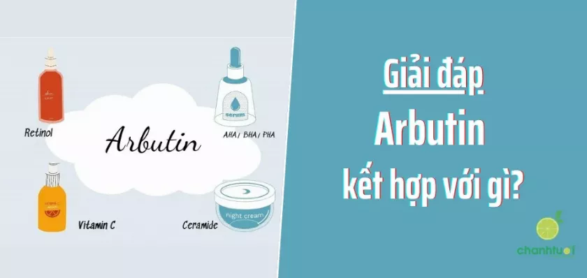 Arbutin kết hợp với gì để đạt hiệu quả dưỡng da tốt nhất