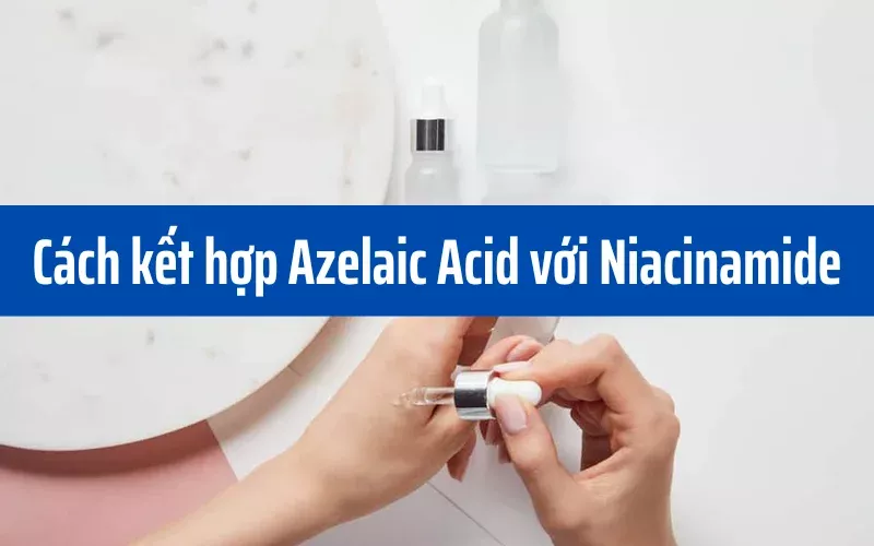 Azelaic Acid kết hợp với Niacinamide