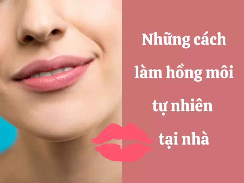 Những cách làm hồng môi tự nhiên tại nhà an toàn, đơn giản