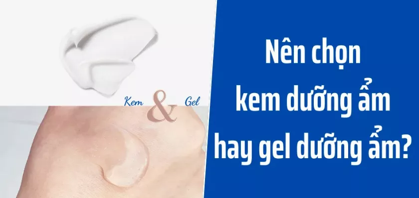 Phân biệt kem dưỡng ẩm và gel dưỡng ẩm: Nên dùng loại nào?